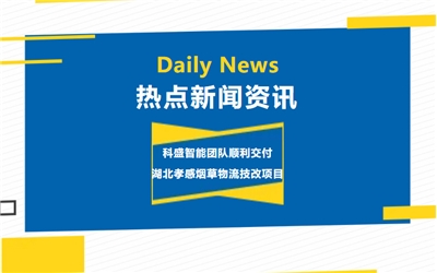 【科盛熱點(diǎn)】湖北省煙草公司孝感市公司物流技改項(xiàng)目攻堅(jiān)克難順利交付